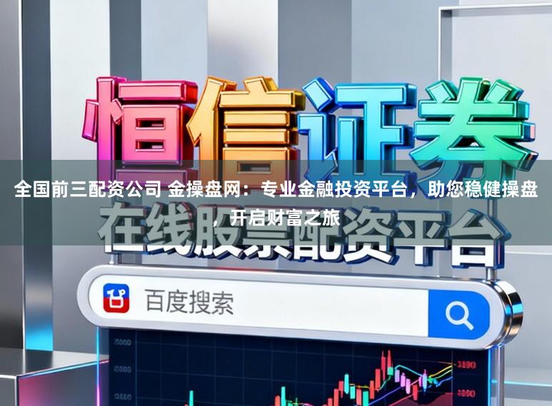 全国前三配资公司 金操盘网:专业金融投资平台,助您稳健操盘,开启财富之旅