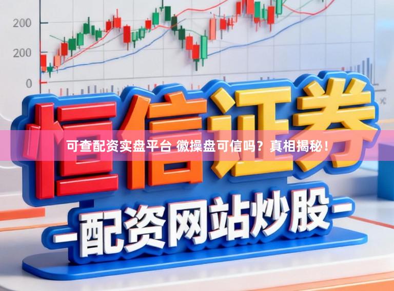 可查配资实盘平台 徽操盘可信吗？真相揭秘！