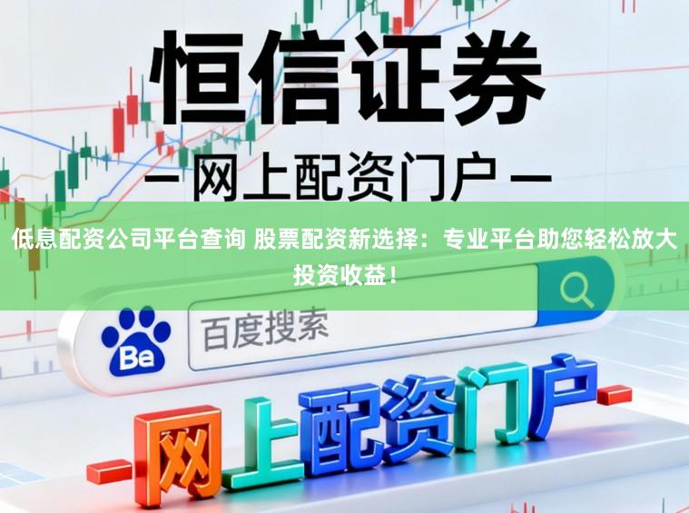 低息配资公司平台查询 股票配资新选择:专业平台助您轻松放大投资收益!