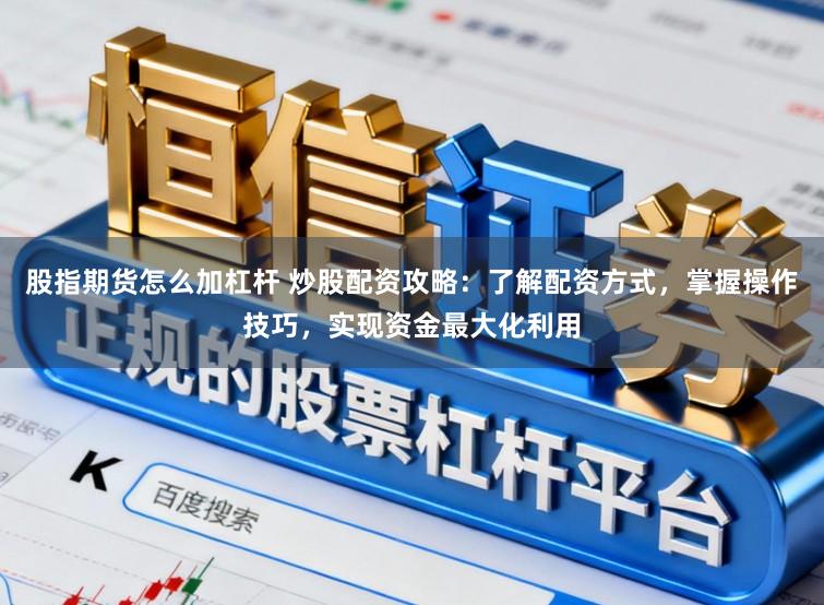股指期货怎么加杠杆 炒股配资攻略：了解配资方式，掌握操作技巧，实现资金最大化利用