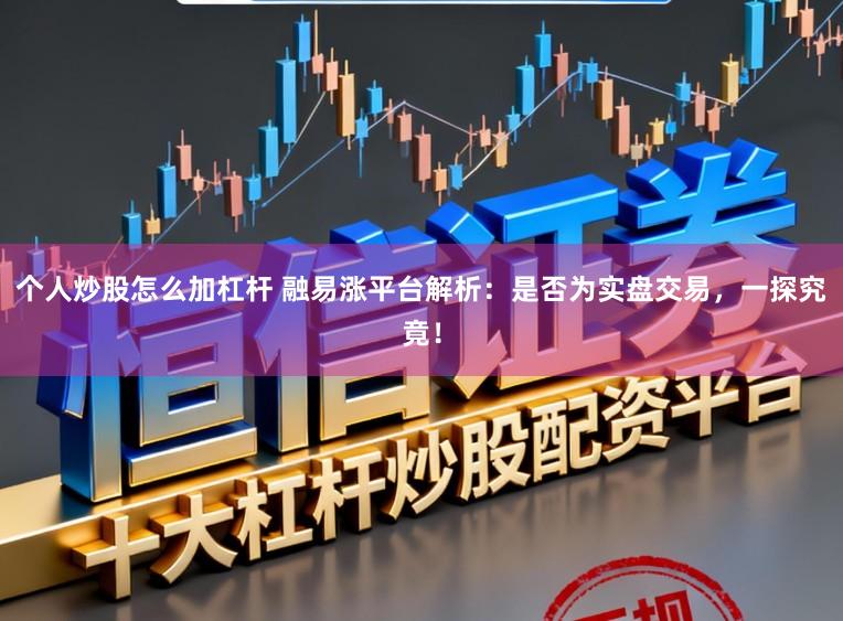 个人炒股怎么加杠杆 融易涨平台解析：是否为实盘交易，一探究竟！