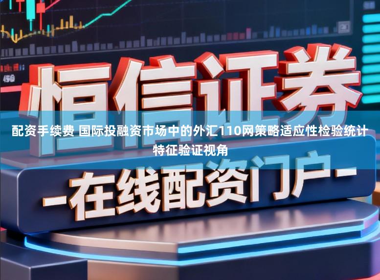 配资手续费 国际投融资市场中的外汇110网策略适应性检验统计特征验证视角