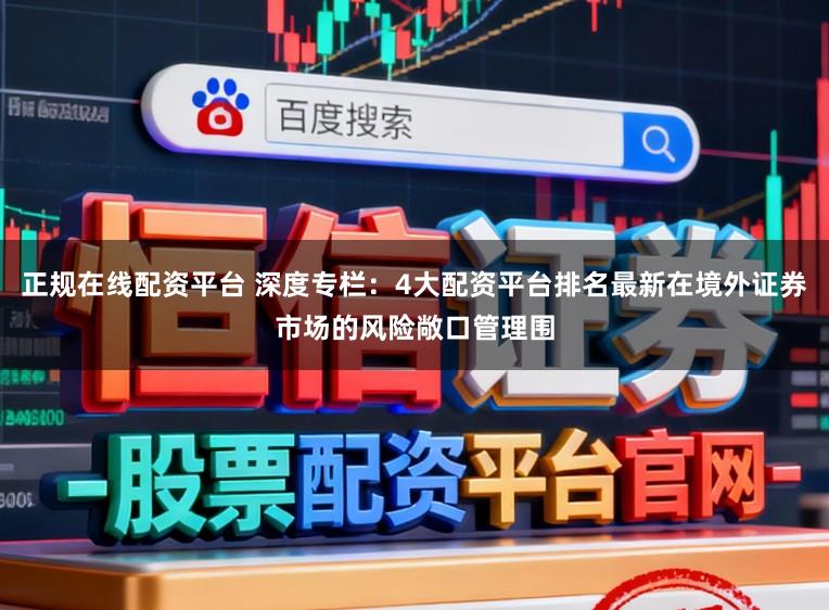 正规在线配资平台 深度专栏：4大配资平台排名最新在境外证券市场的风险敞口管理围