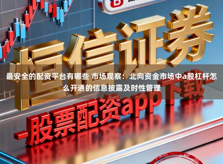 最安全的配资平台有哪些 市场观察：北向资金市场中a股杠杆怎么开通的信息披露及时性管理