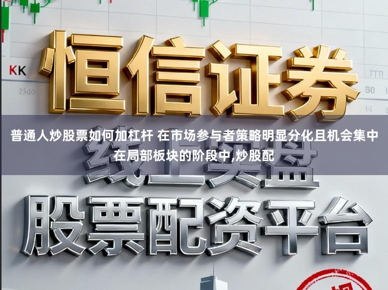 普通人炒股票如何加杠杆 在市场参与者策略明显分化且机会集中在局部板块的阶段中,炒股配