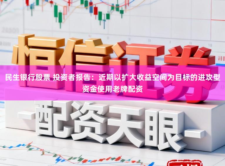 民生银行股票 投资者报告:近期以扩大收益空间为目标的进攻型资金使用老牌配资