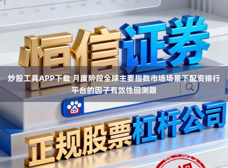 炒股工具APP下载 月度阶段全球主要指数市场场景下配资排行平台的因子有效性回测跟