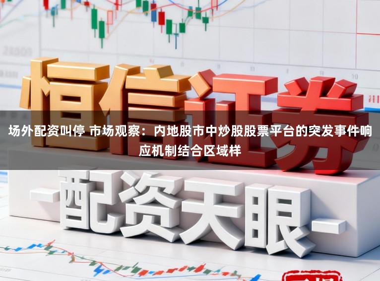 场外配资叫停 市场观察:内地股市中炒股股票平台的突发事件响应机制结合区域样