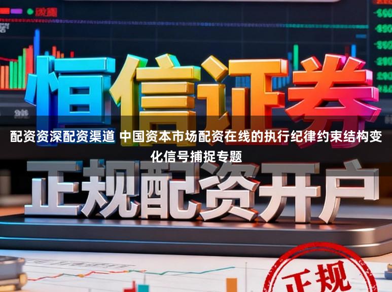 配资资深配资渠道 中国资本市场配资在线的执行纪律约束结构变化信号捕捉专题