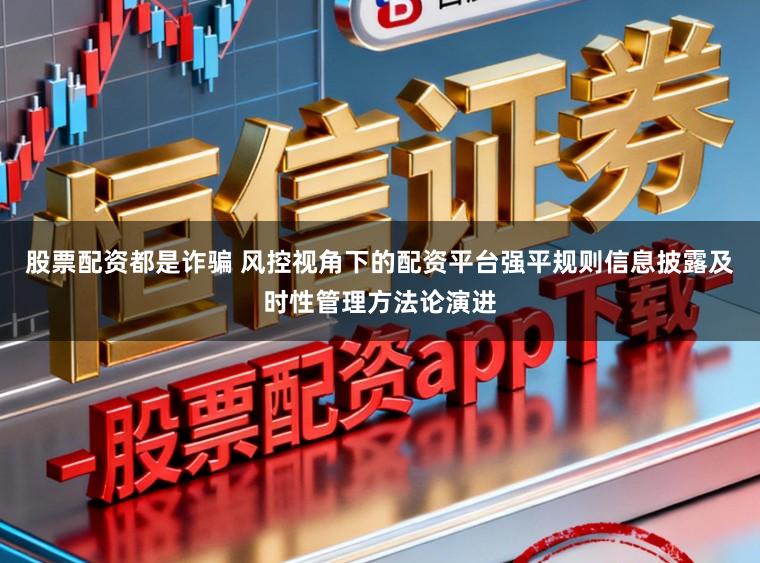 股票配资都是诈骗 风控视角下的配资平台强平规则信息披露及时性管理方法论演进