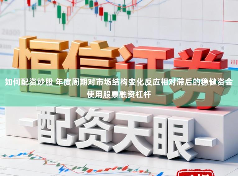 如何配资炒股 年度周期对市场结构变化反应相对滞后的稳健资金使用股票融资杠杆