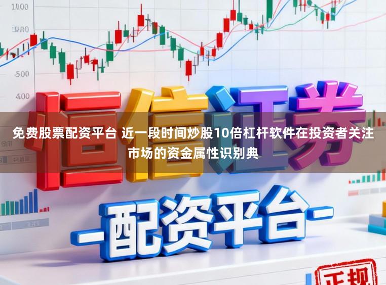 免费股票配资平台 近一段时间炒股10倍杠杆软件在投资者关注市场的资金属性识别典