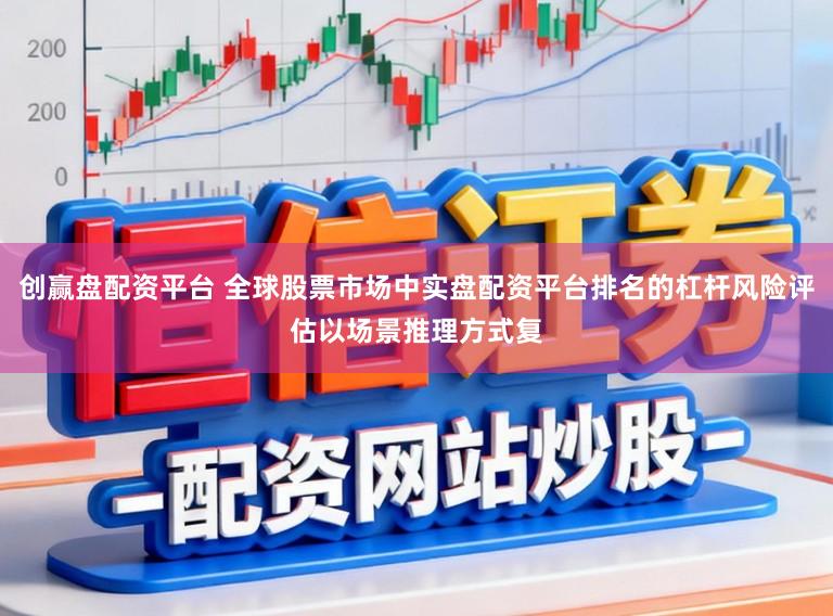 创赢盘配资平台 全球股票市场中实盘配资平台排名的杠杆风险评估以场景推理方式复