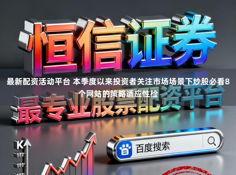 最新配资活动平台 本季度以来投资者关注市场场景下炒股必看8个网站的策略适应性检