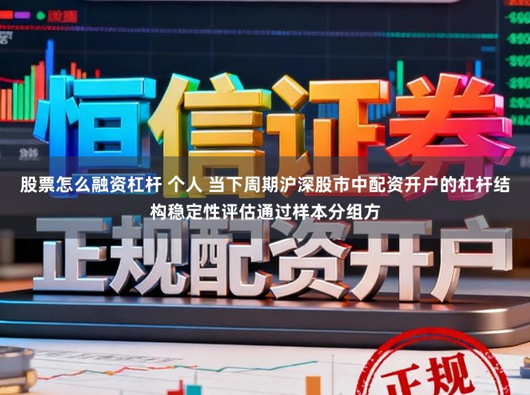 股票怎么融资杠杆 个人 当下周期沪深股市中配资开户的杠杆结构稳定性评估通过样本分组方