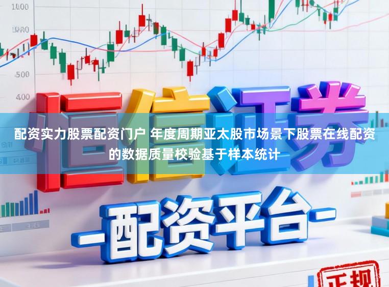 配资实力股票配资门户 年度周期亚太股市场景下股票在线配资的数据质量校验基于样本统计
