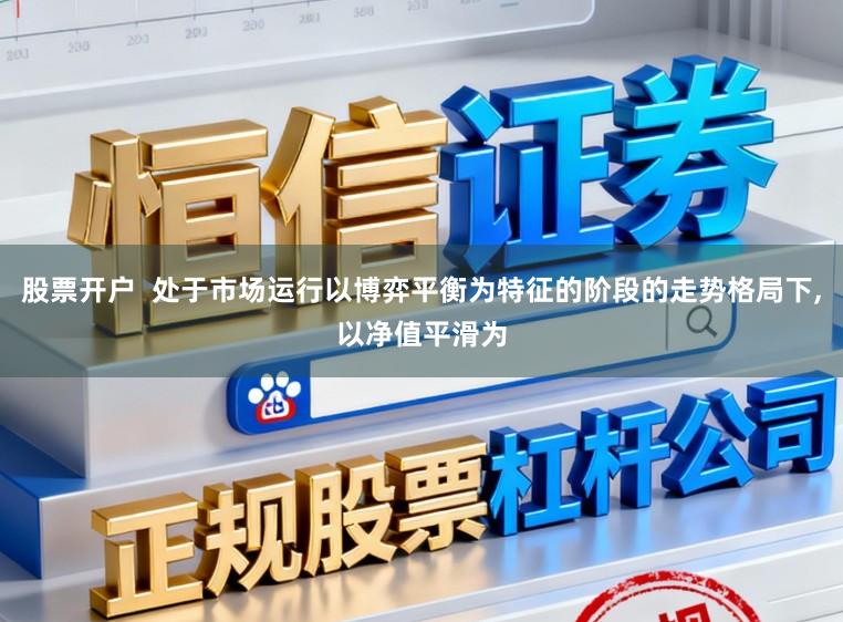 股票开户  处于市场运行以博弈平衡为特征的阶段的走势格局下，以净值平滑为