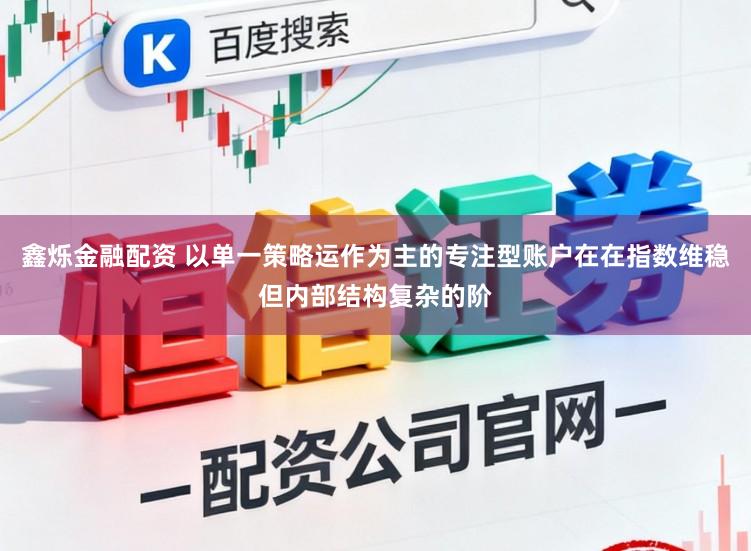 鑫烁金融配资 以单一策略运作为主的专注型账户在在指数维稳但内部结构复杂的阶