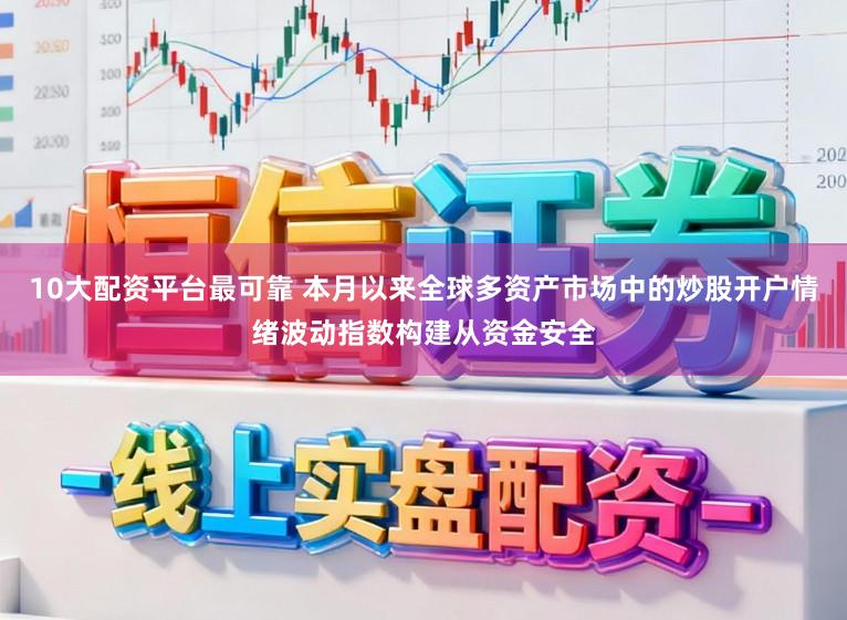 10大配资平台最可靠 本月以来全球多资产市场中的炒股开户情绪波动指数构建从资金安全