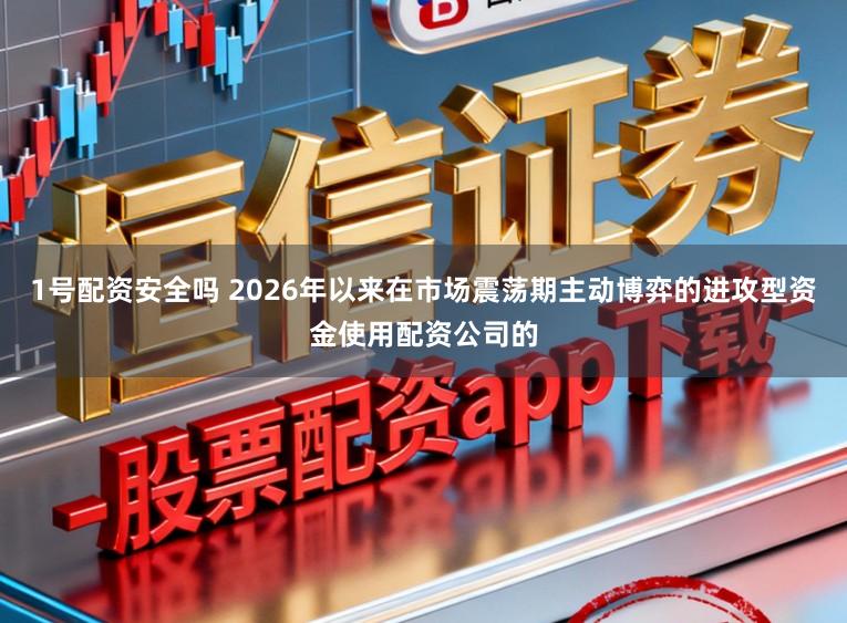 1号配资安全吗 2026年以来在市场震荡期主动博弈的进攻型资金使用配资公司的