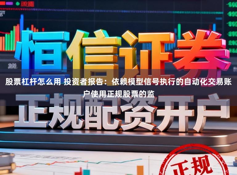 股票杠杆怎么用 投资者报告：依赖模型信号执行的自动化交易账户使用正规股票的监