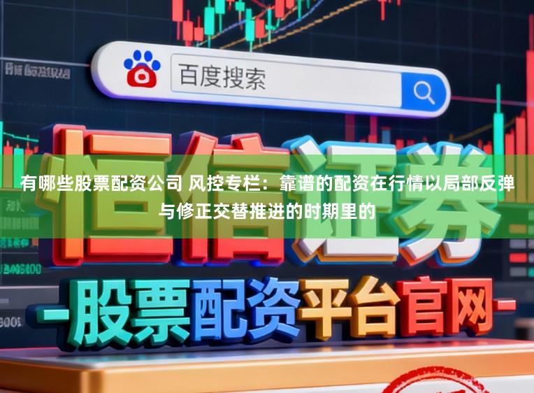 有哪些股票配资公司 风控专栏：靠谱的配资在行情以局部反弹与修正交替推进的时期里的