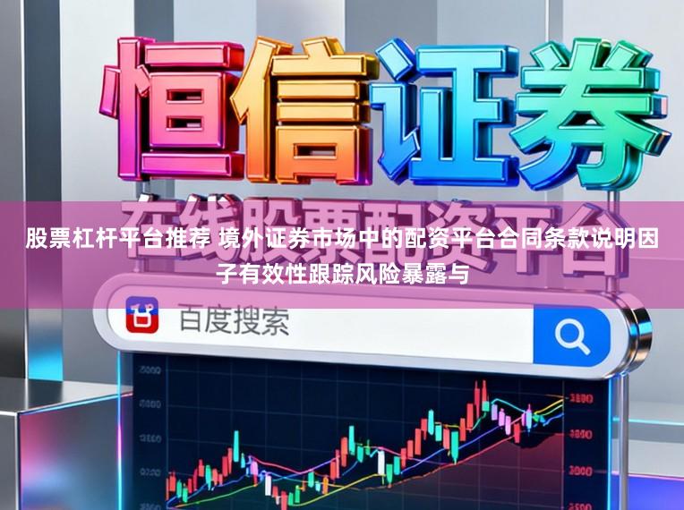股票杠杆平台推荐 境外证券市场中的配资平台合同条款说明因子有效性跟踪风险暴露与
