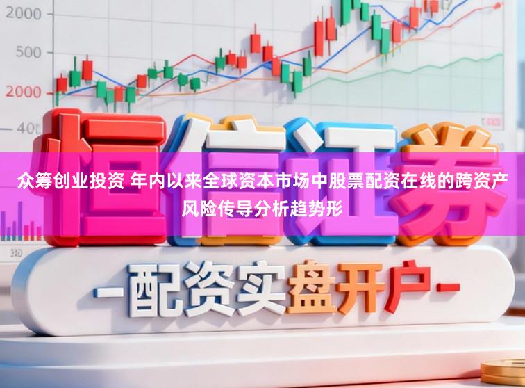 众筹创业投资 年内以来全球资本市场中股票配资在线的跨资产风险传导分析趋势形