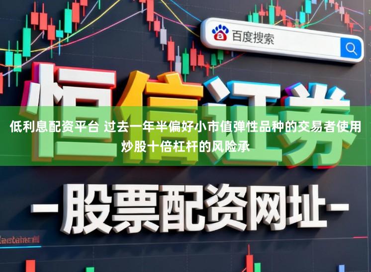低利息配资平台 过去一年半偏好小市值弹性品种的交易者使用炒股十倍杠杆的风险承