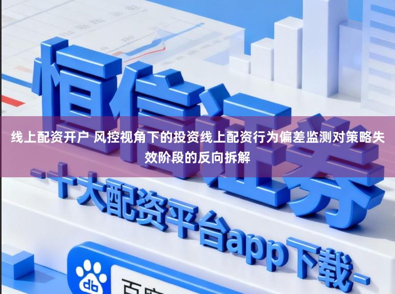 线上配资开户 风控视角下的投资线上配资行为偏差监测对策略失效阶段的反向拆解