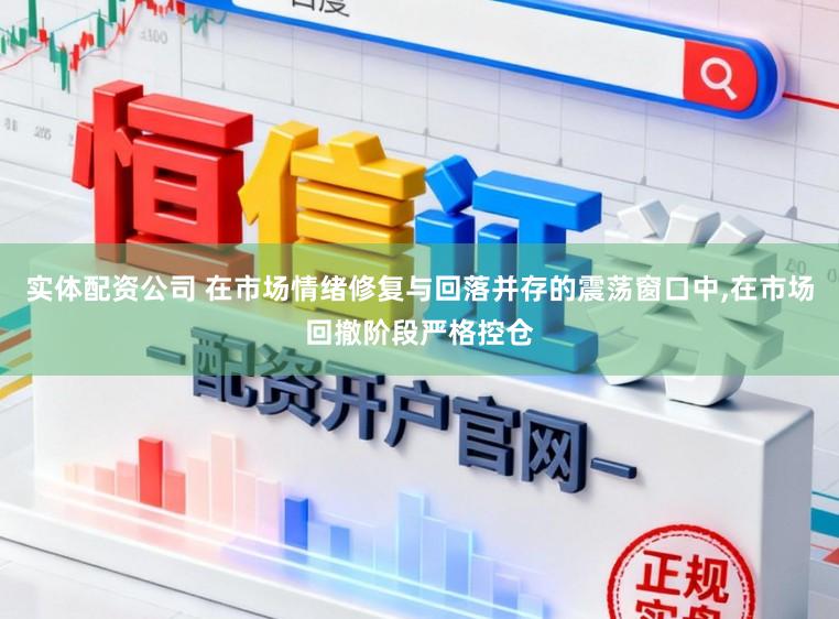 实体配资公司 在市场情绪修复与回落并存的震荡窗口中,在市场回撤阶段严格控仓