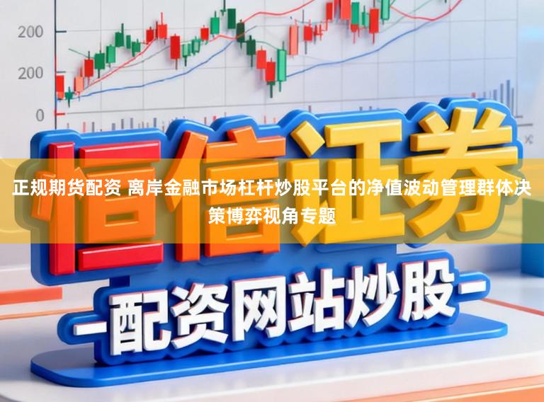 正规期货配资 离岸金融市场杠杆炒股平台的净值波动管理群体决策博弈视角专题