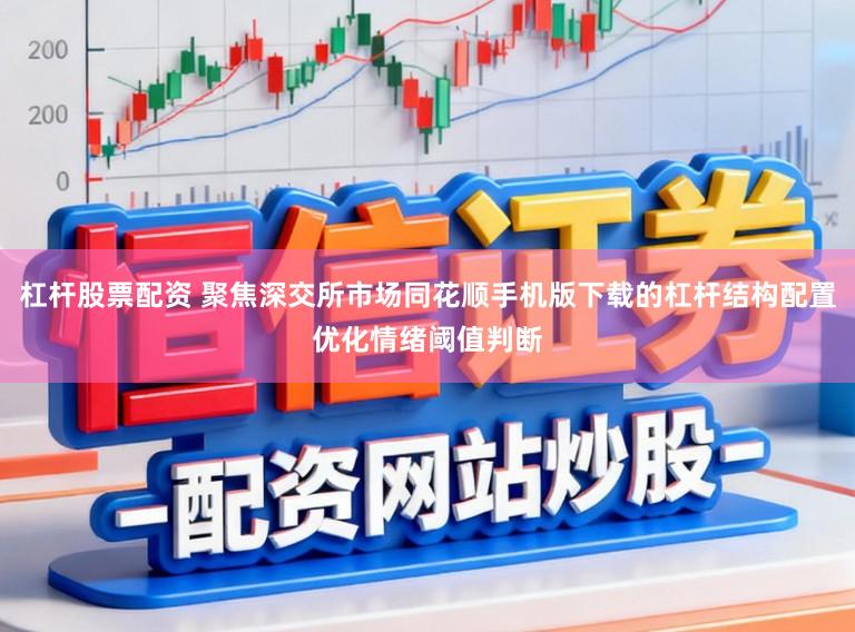 杠杆股票配资 聚焦深交所市场同花顺手机版下载的杠杆结构配置优化情绪阈值判断
