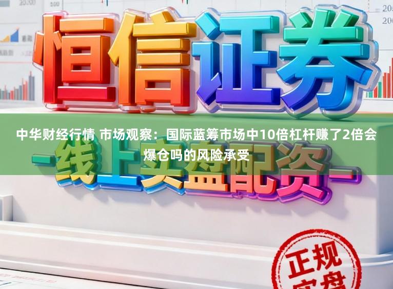 中华财经行情 市场观察：国际蓝筹市场中10倍杠杆赚了2倍会爆仓吗的风险承受