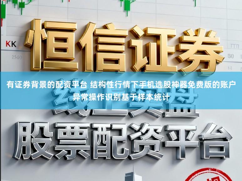 有证券背景的配资平台 结构性行情下手机选股神器免费版的账户异常操作识别基于样本统计