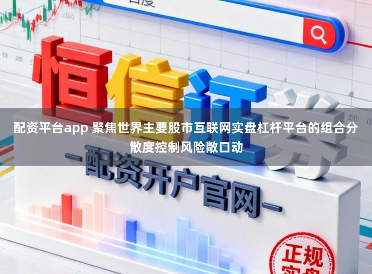 配资平台app 聚焦世界主要股市互联网实盘杠杆平台的组合分散度控制风险敞口动