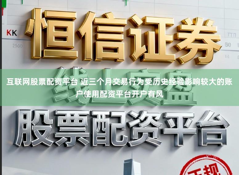 互联网股票配资平台 近三个月交易行为受历史经验影响较大的账户使用配资平台开户有风