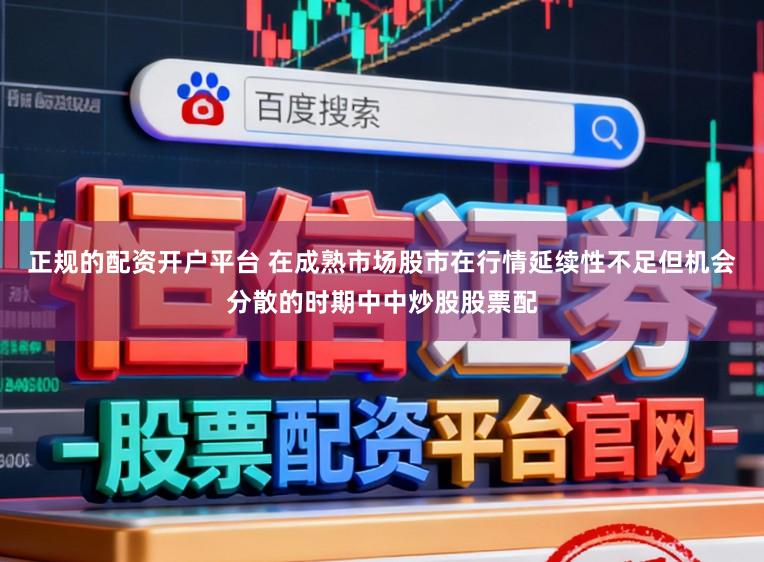 正规的配资开户平台 在成熟市场股市在行情延续性不足但机会分散的时期中中炒股股票配