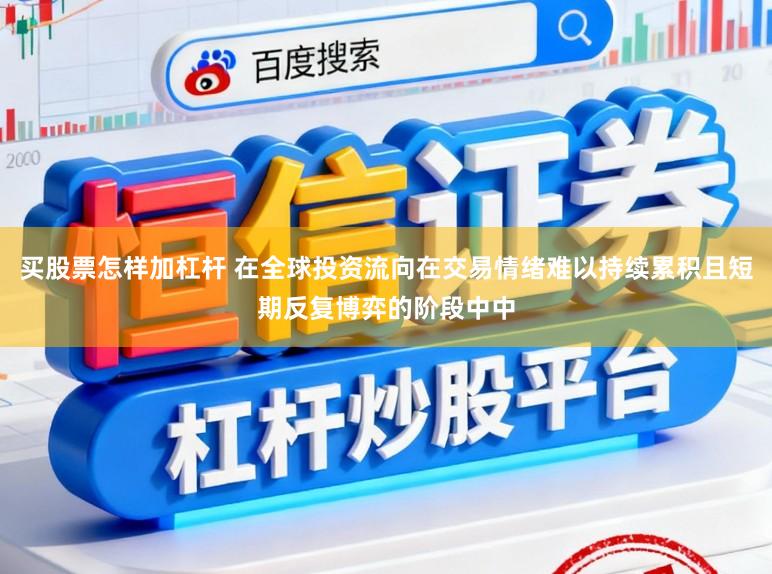 买股票怎样加杠杆 在全球投资流向在交易情绪难以持续累积且短期反复博弈的阶段中中