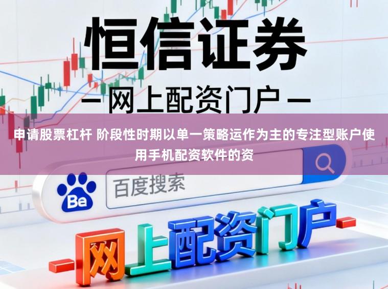 申请股票杠杆 阶段性时期以单一策略运作为主的专注型账户使用手机配资软件的资