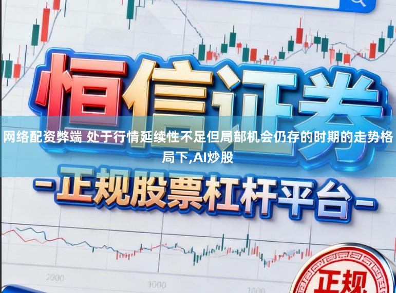 网络配资弊端 处于行情延续性不足但局部机会仍存的时期的走势格局下,AI炒股