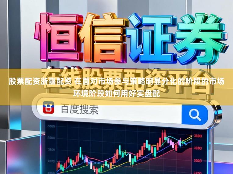 股票配资浙嘉配资 在面对市场参与策略明显分化的阶段的市场环境阶段如何用好实盘配