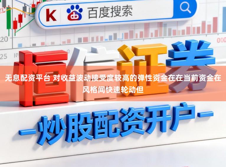 无息配资平台 对收益波动接受度较高的弹性资金在在当前资金在风格间快速轮动但