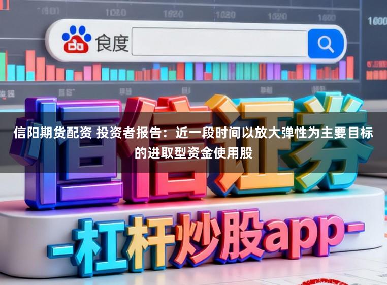 信阳期货配资 投资者报告：近一段时间以放大弹性为主要目标的进取型资金使用股