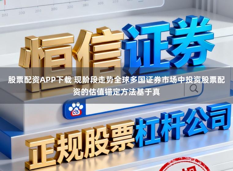 股票配资APP下载 现阶段走势全球多国证券市场中投资股票配资的估值锚定方法基于真