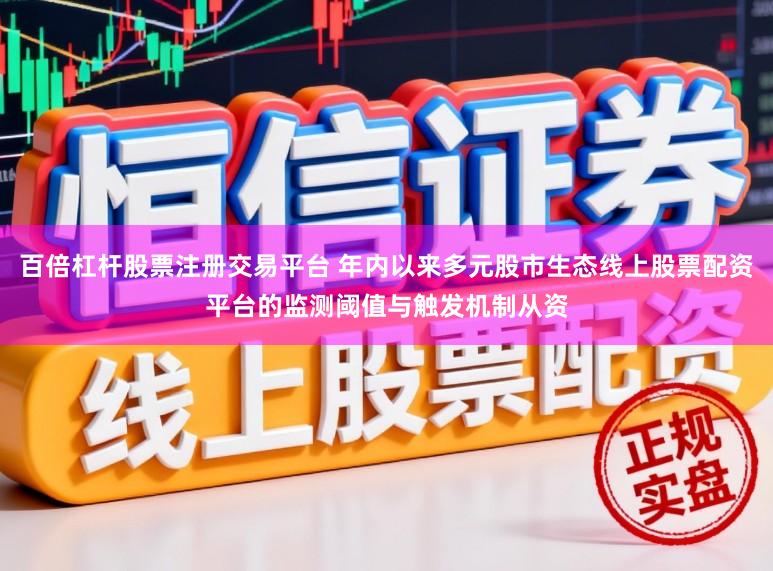 百倍杠杆股票注册交易平台 年内以来多元股市生态线上股票配资平台的监测阈值与触发机制从资