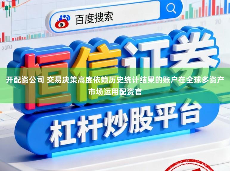 开配资公司 交易决策高度依赖历史统计结果的账户在全球多资产市场运用配资官