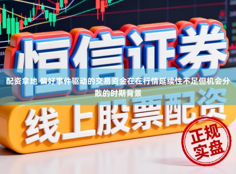 配资拿地 偏好事件驱动的交易资金在在行情延续性不足但机会分散的时期背景