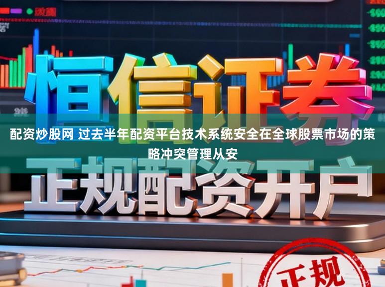 配资炒股网 过去半年配资平台技术系统安全在全球股票市场的策略冲突管理从安