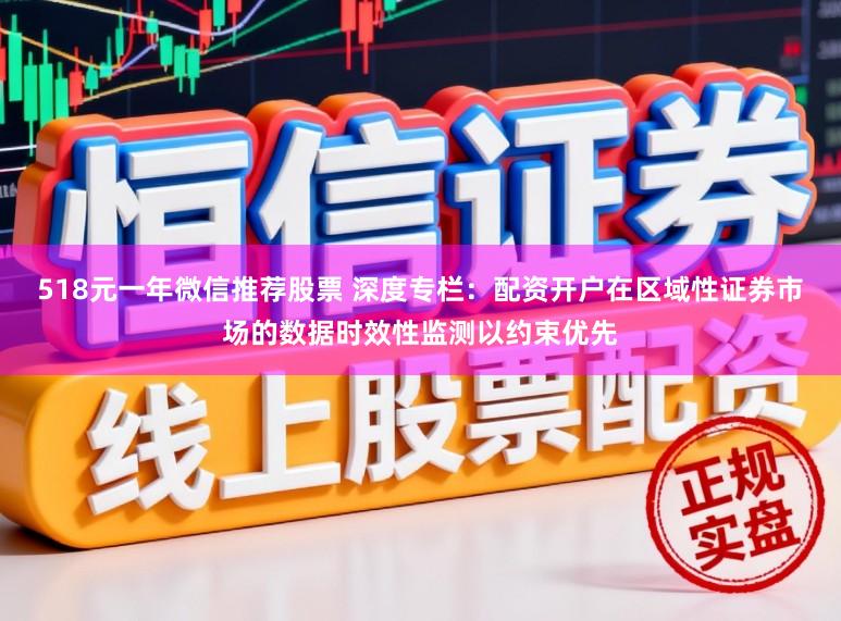 518元一年微信推荐股票 深度专栏：配资开户在区域性证券市场的数据时效性监测以约束优先